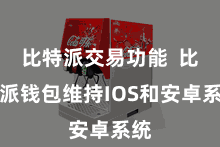 比特派交易功能  比特派钱包维持IOS和安卓系统