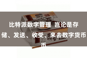 比特派数字管理  岂论是存储、发送、收受、来去数字货币