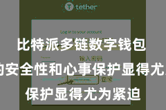 比特派多链数字钱包  钱包的安全性和心事保护显得尤为紧迫