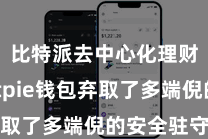 比特派去中心化理财  Bitpie钱包弃取了多端倪的安全驻守机制