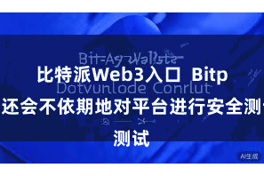 比特派Web3入口  Bitpie还会不依期地对平台进行安全测试