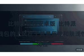 比特派钱包安卓版  比特派钱包的上风在于其易用性和肤浅性