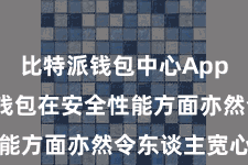 比特派钱包中心App  比特派钱包在安全性能方面亦然令东谈主宽心的