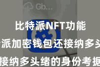 比特派NFT功能  比特派加密钱包还接纳多头绪的身份考据机制