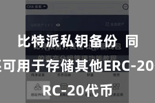 比特派私钥备份  同期还可用于存储其他ERC-20代币