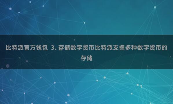 比特派官方钱包  3. 存储数字货币比特派支握多种数字货币的存储