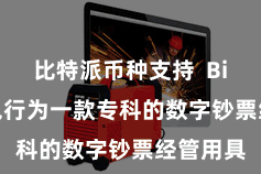 比特派币种支持  Bitpie钱包行为一款专科的数字钞票经管用具