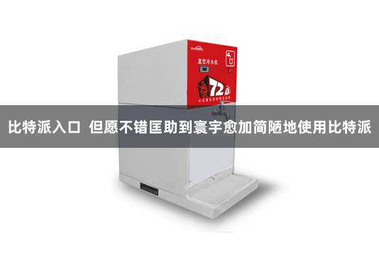 比特派入口  但愿不错匡助到寰宇愈加简陋地使用比特派