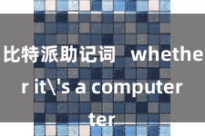 比特派助记词   whether it's a computer