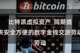 比特派虚拟资产  同期提供安全方便的数字金钱交游劳动